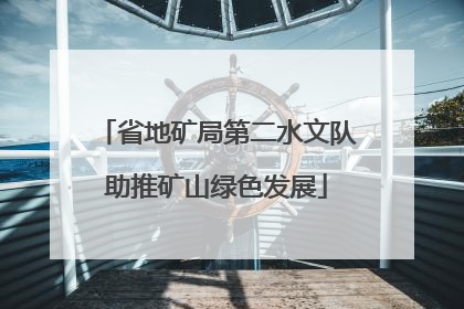 省地矿局第二水文队助推矿山绿色发展
